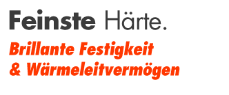Feinste Härte. Brillante Festigkeit & Wärmeleitvermögen
